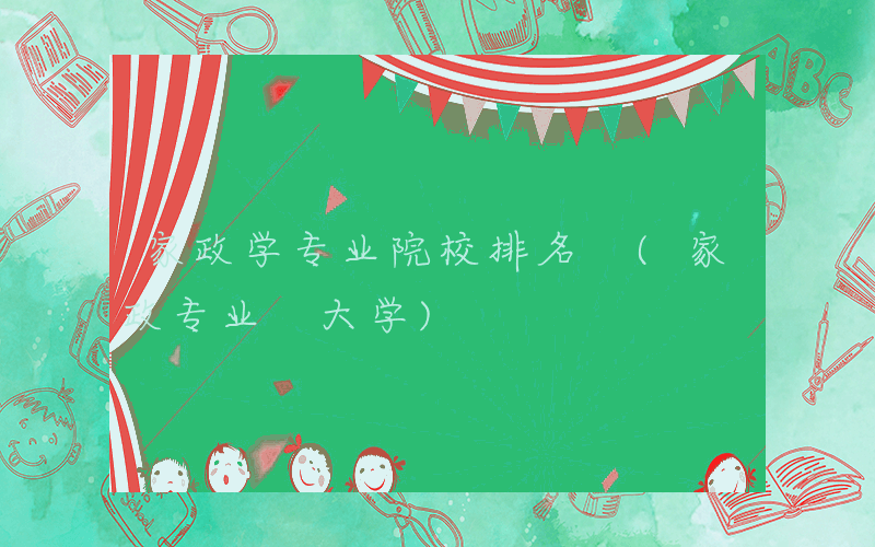 家政学专业院校排名 (家政专业 大学)